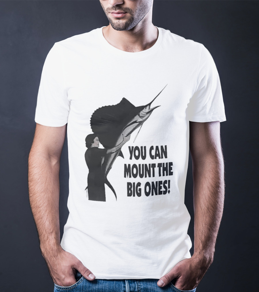 You Can Mount The Big Ones Swordfish T-Shirt