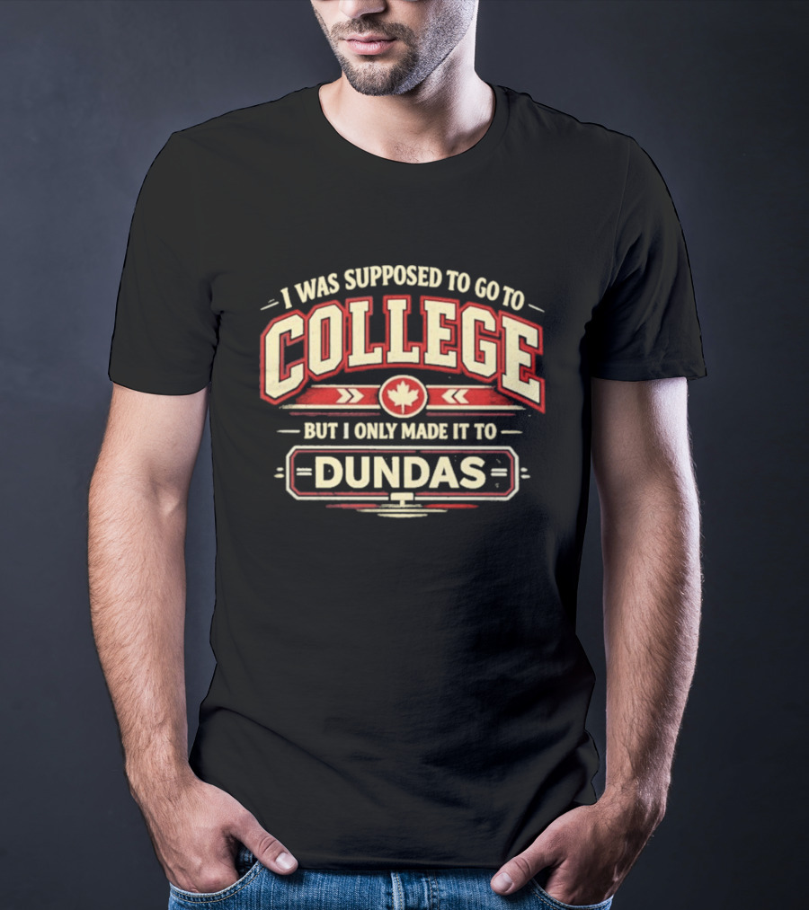 I Was Supposed To Go To College But I Only Made It To Dundas Maple Leaf T-Shirt