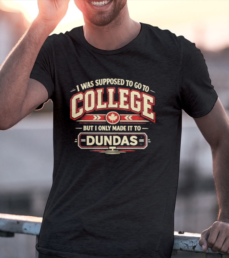 I Was Supposed To Go To College But I Only Made It To Dundas Maple Leaf T-Shirt