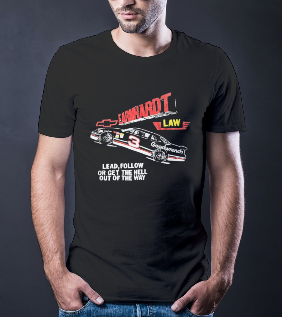 Earnhardt Law Race Car Lead Follow Or Get The Hell Out Of The Way T-Shirt