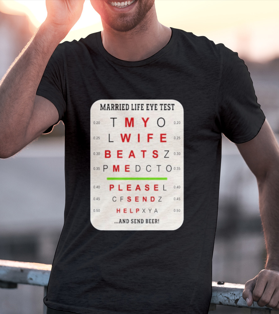 Married Life Eye Test My Wife Beats Me Please Send Help And Send Beer T-Shirt
