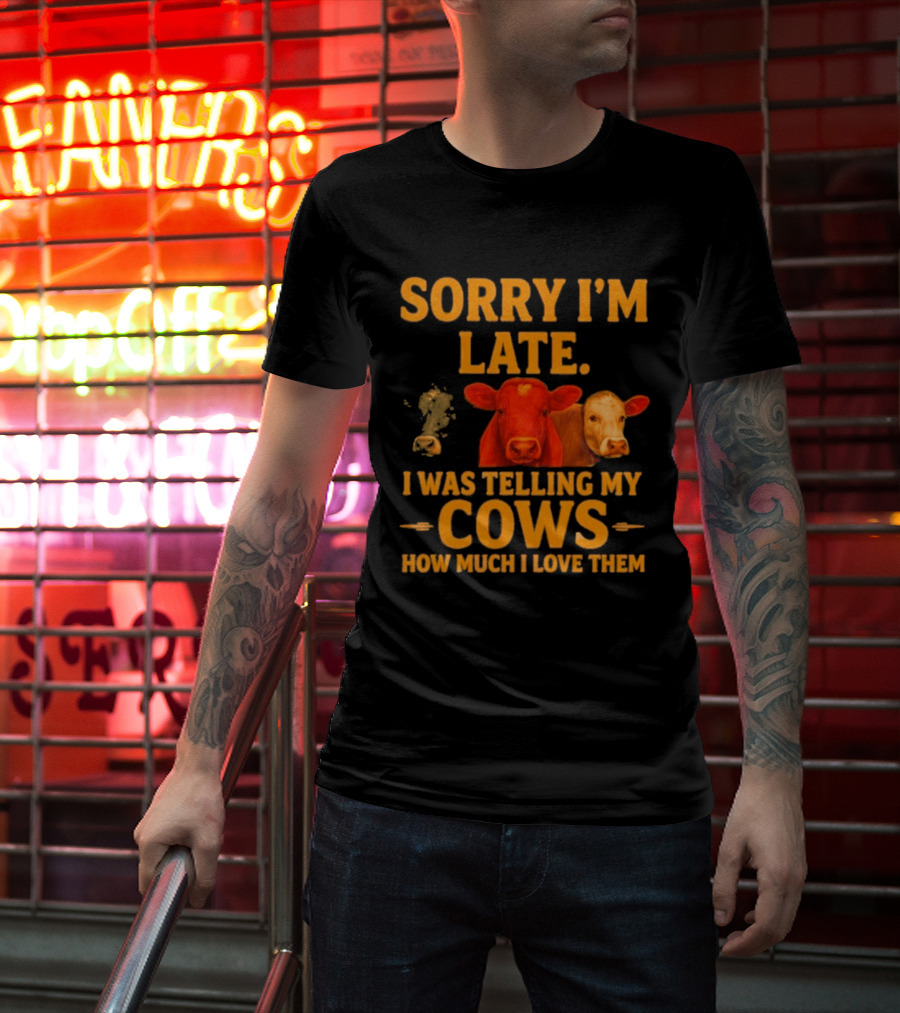 Sorry I'm Late I Was Telling My Cows How Much I Love Them T-Shirt