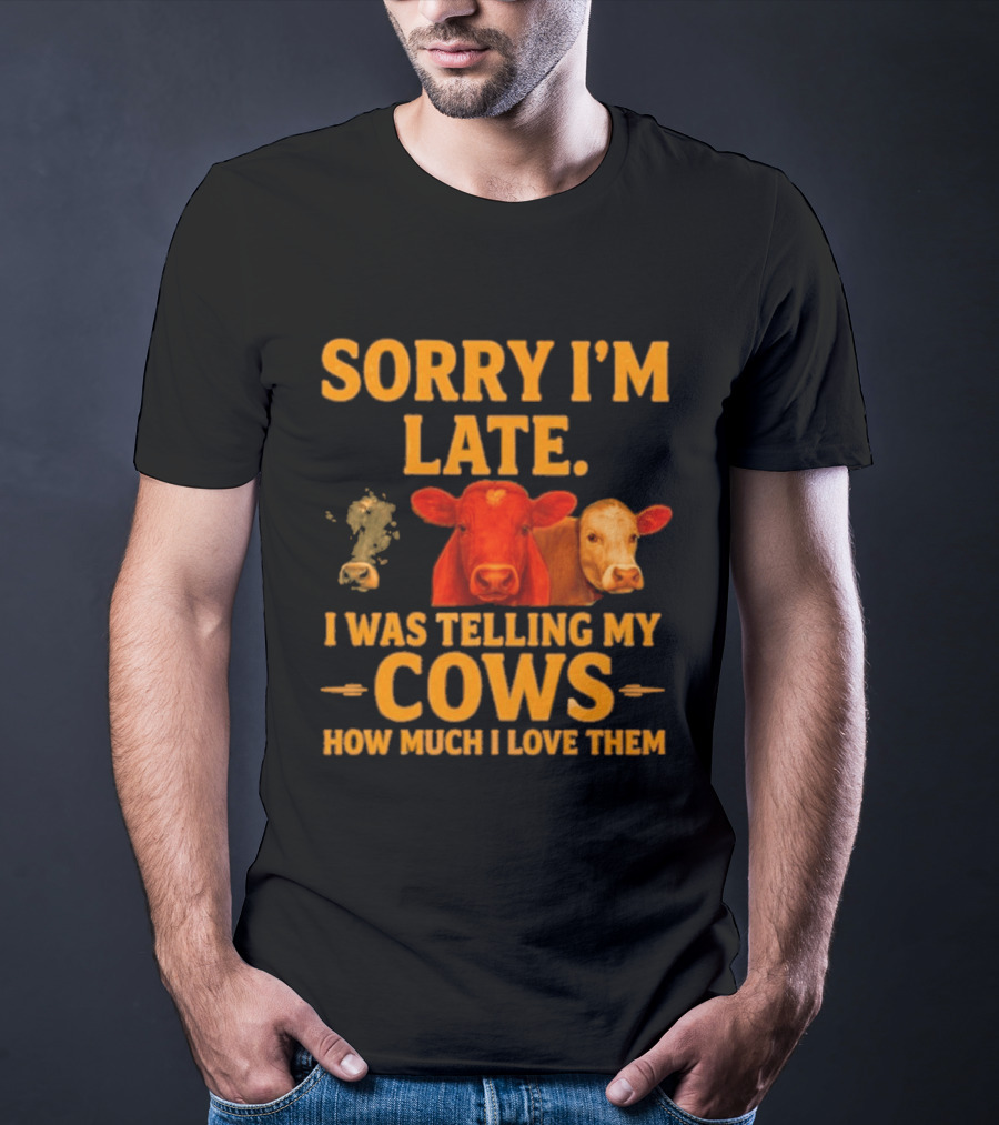 Sorry I'm Late I Was Telling My Cows How Much I Love Them T-Shirt