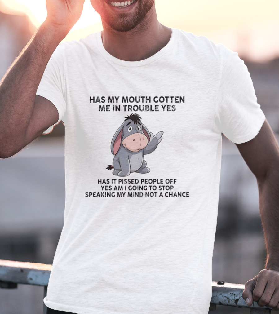 Eeyore Has My Mouth Gotten Me In Trouble Yes Am I Going To Stop Speaking My Mind Not A Chance T-Shirt