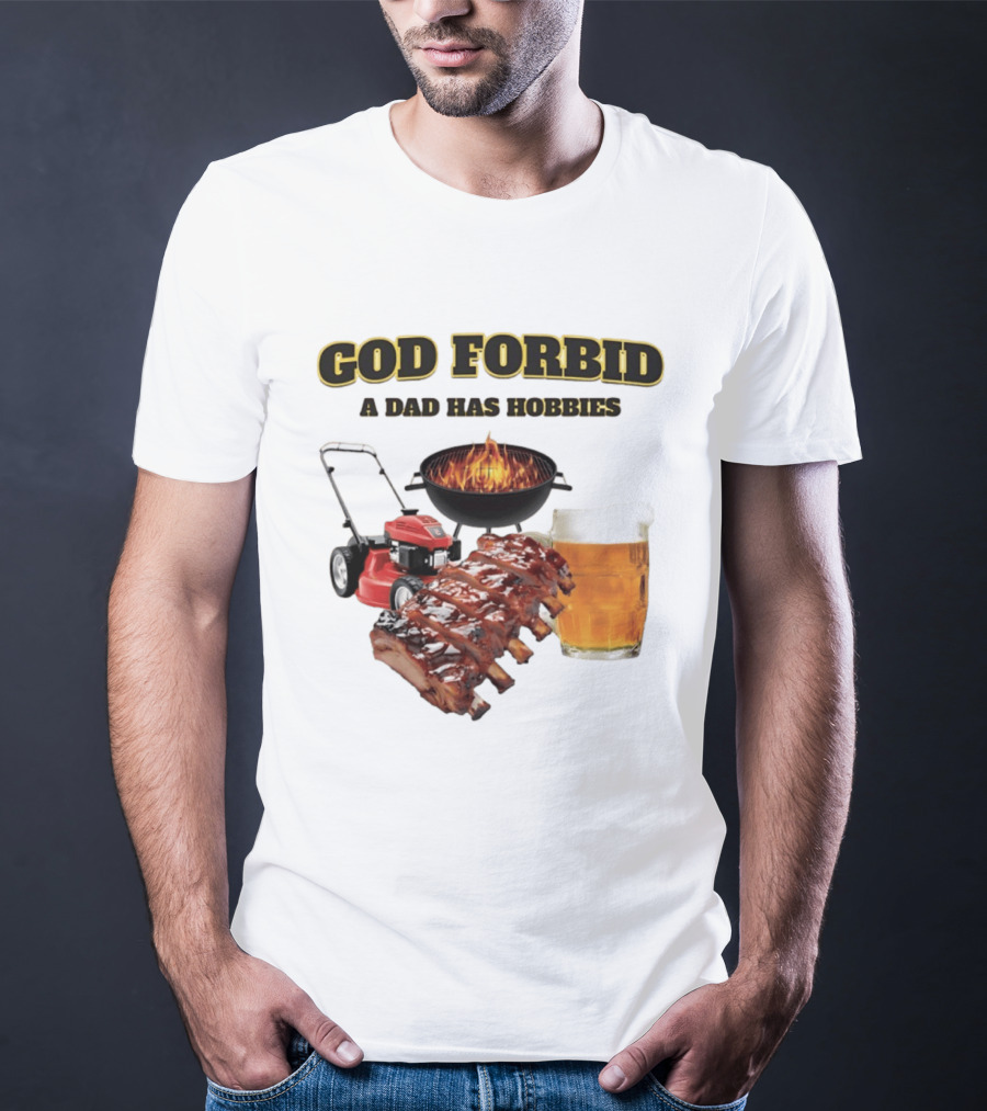 God Forbid A Dad Has Hobbies Grilling Lawn Mower Ribs Beer T-Shirt