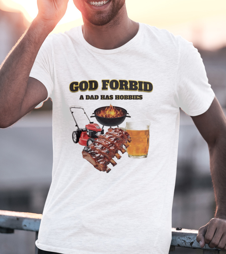 God Forbid A Dad Has Hobbies Grilling Lawn Mower Ribs Beer T-Shirt