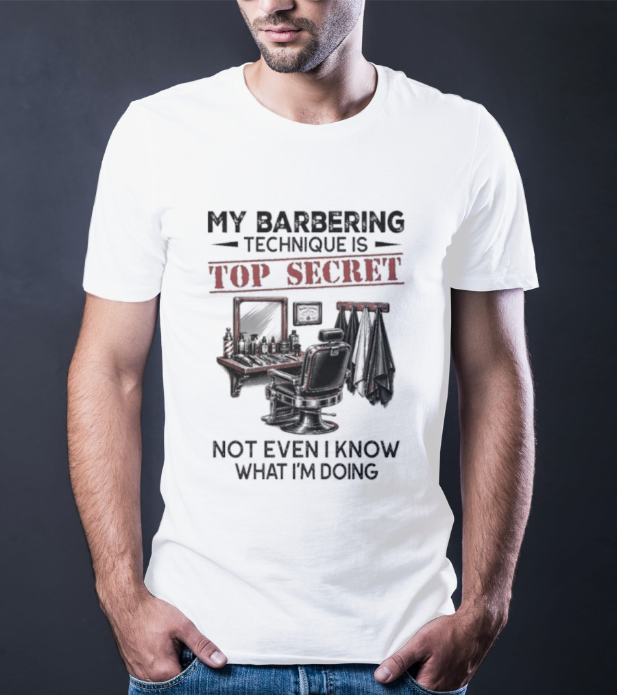 My Barbering Technique Is Top Secret Not Even I Know What I'm Doing Barbershop Humor T-Shirt