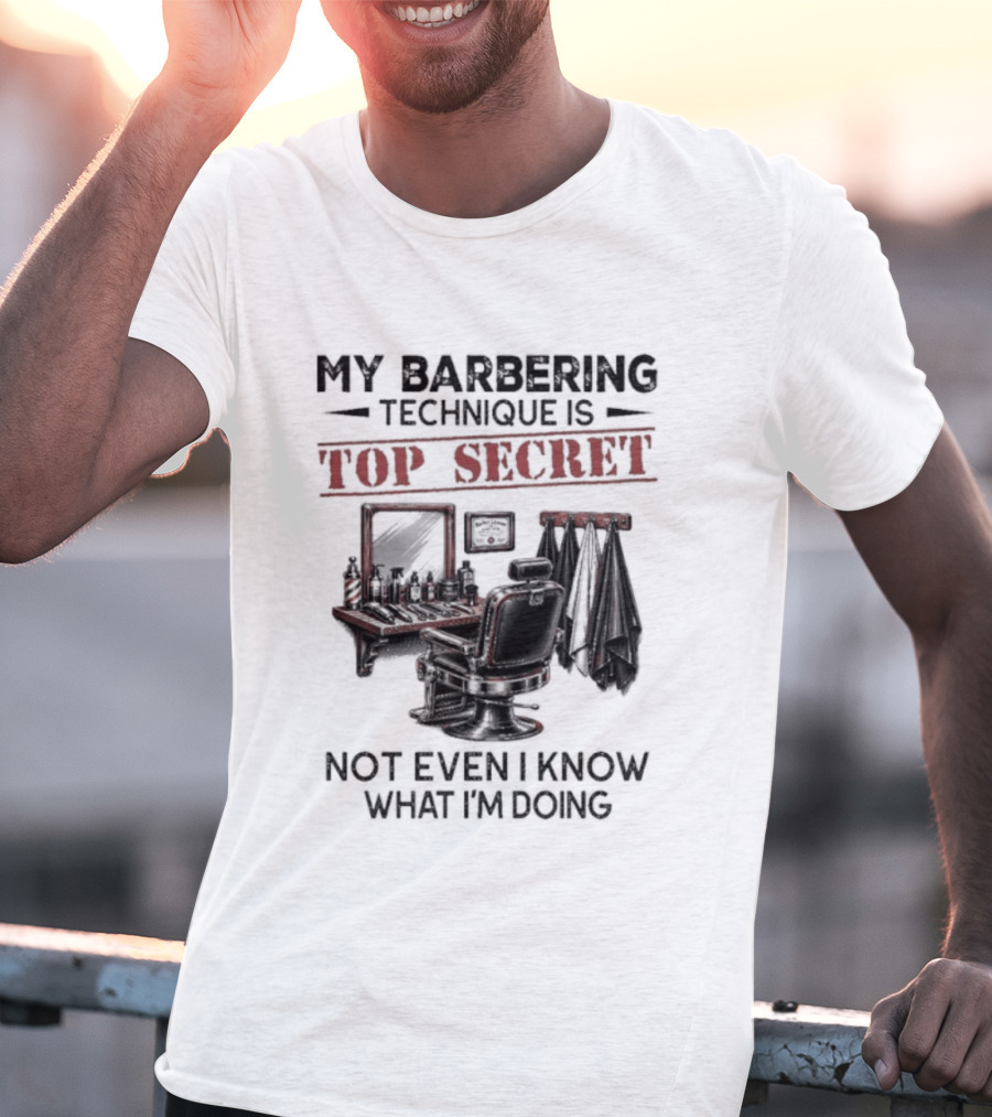 My Barbering Technique Is Top Secret Not Even I Know What I'm Doing Barbershop Humor T-Shirt