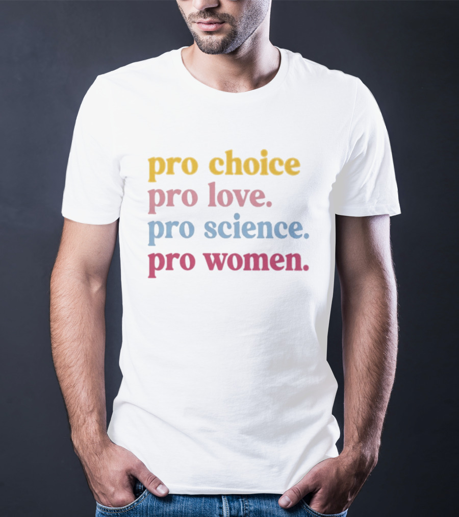 Pro Choice Pro Love Pro Science Pro Women Positive Message T-Shirt
