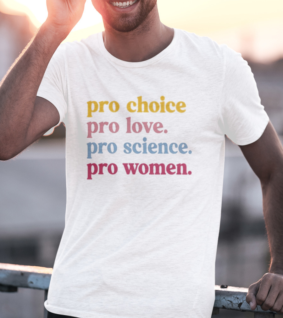Pro Choice Pro Love Pro Science Pro Women Positive Message T-Shirt