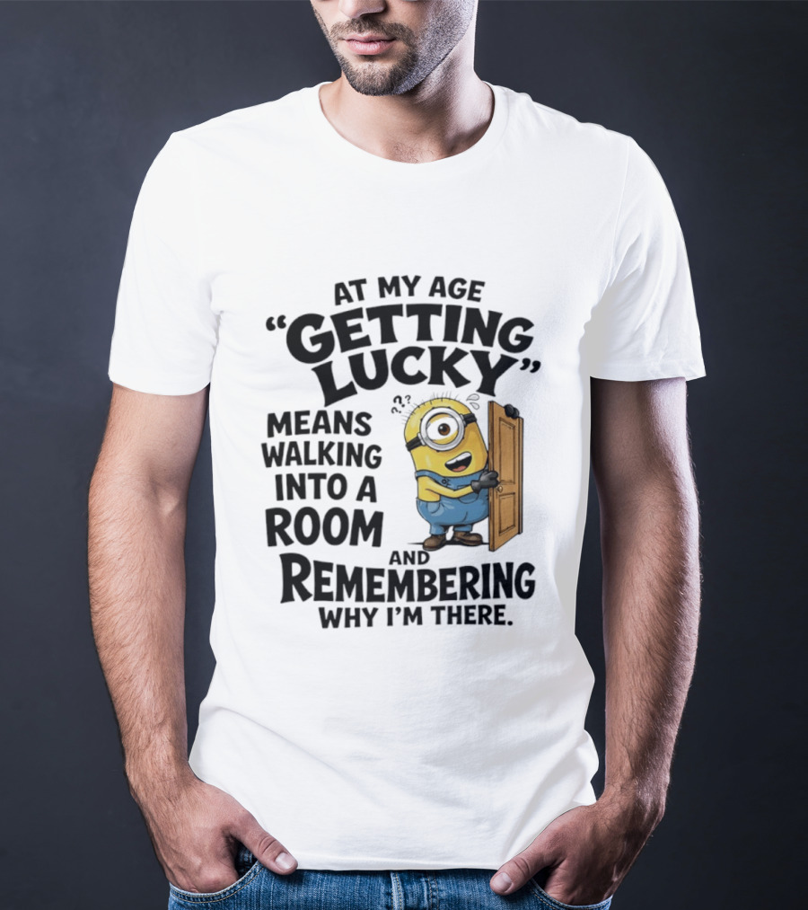 At My Age Getting Lucky Minion Remembering Walking Into A Room T-Shirt