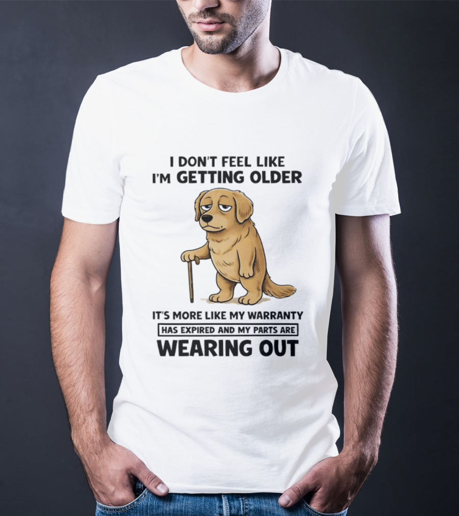 I Don't Feel Like I'm Getting Older Golden Retriever Warranty Expired Wearing Out T-Shirt