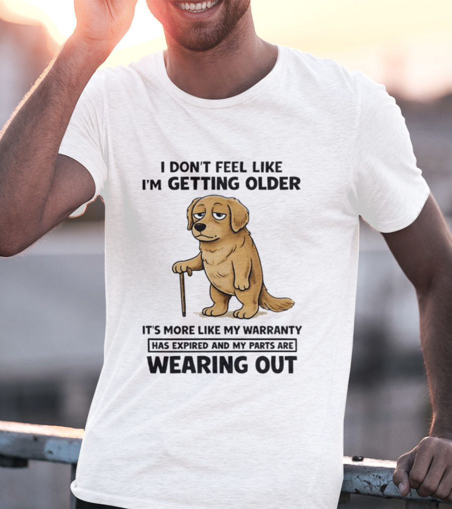 I Don't Feel Like I'm Getting Older Golden Retriever Warranty Expired Wearing Out T-Shirt