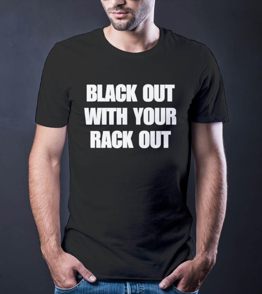 Black Out With Your Rack Out Phrase T-Shirt