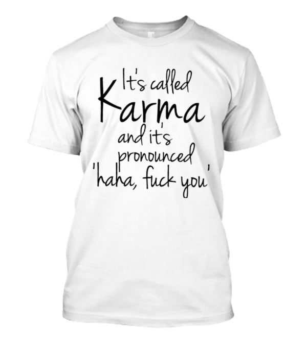 It's Called Karma And It's Pronounced Haha Fuck You Karma T-Shirt