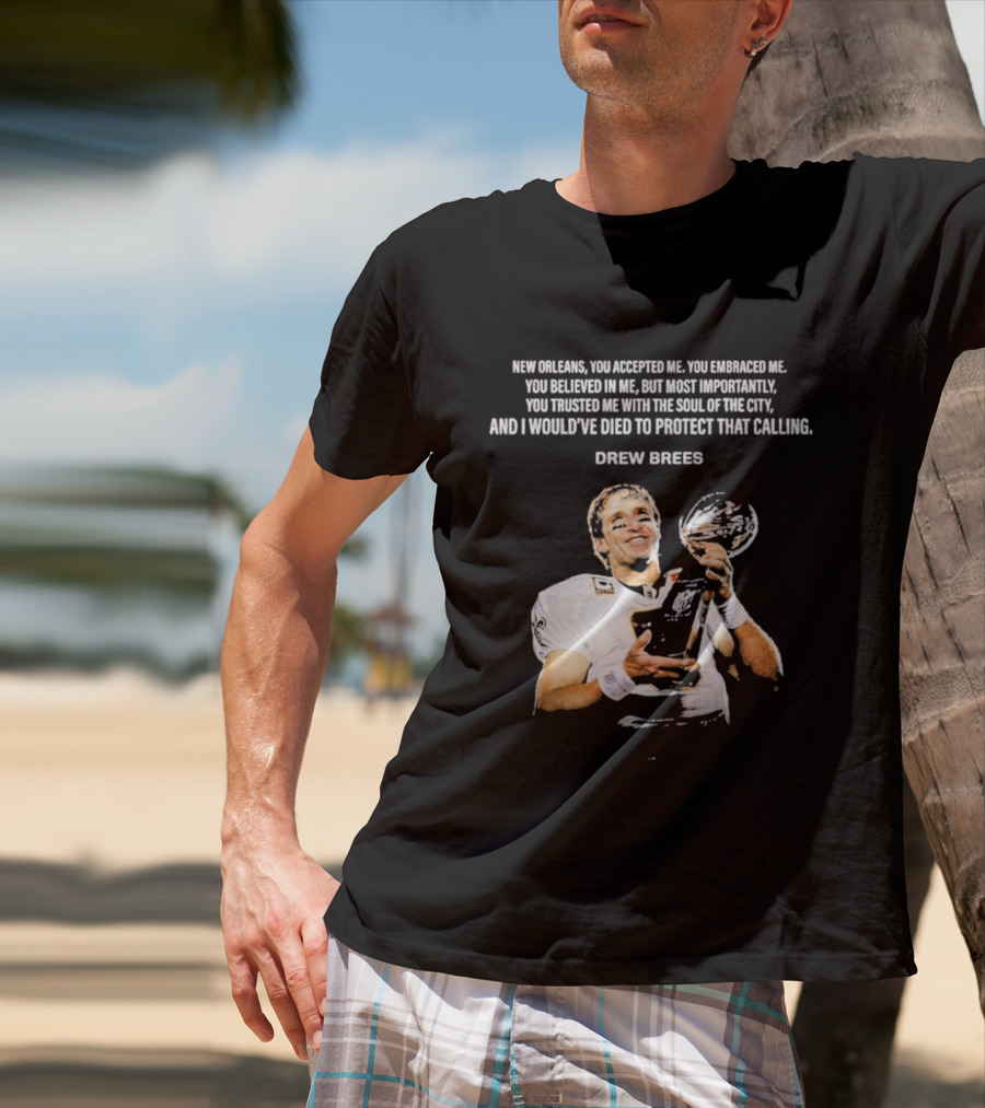 Drew Brees New Orleans You Accepted Me You Embraced Me You Believed In Me You Trusted Me With The Soul Of The City T-Shirt