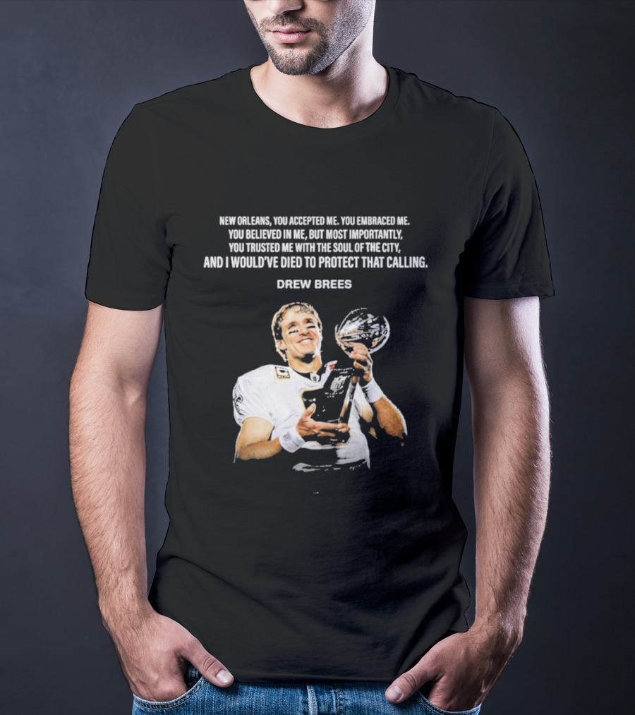 Drew Brees New Orleans You Accepted Me You Embraced Me You Believed In Me You Trusted Me With The Soul Of The City T-Shirt