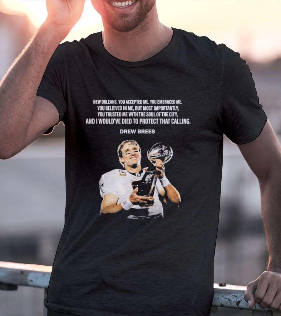 Drew Brees New Orleans You Accepted Me You Embraced Me You Believed In Me You Trusted Me With The Soul Of The City T-Shirt