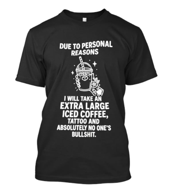 Due To Personal Reasons I Will Take An Extra Large Iced Coffee Tattoo And Absolutely No One's Bullshit T-Shirt