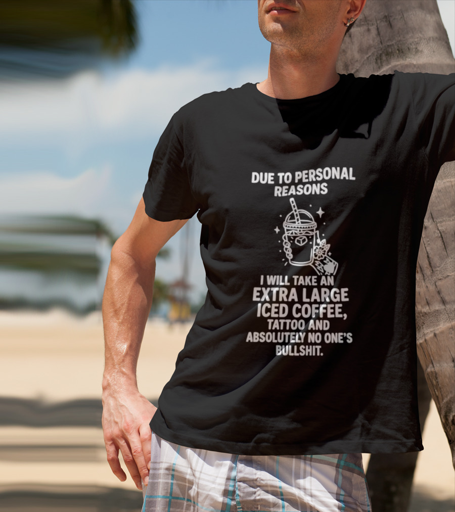 Due To Personal Reasons I Will Take An Extra Large Iced Coffee Tattoo And Absolutely No One's Bullshit T-Shirt