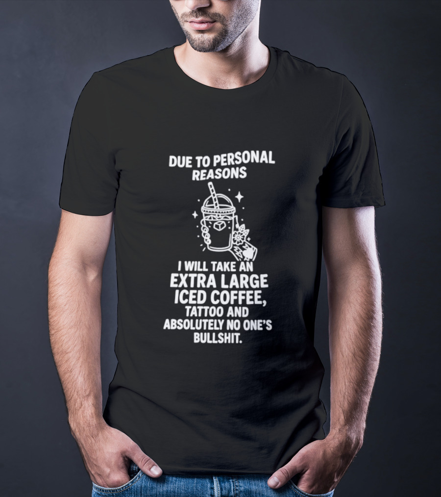 Due To Personal Reasons I Will Take An Extra Large Iced Coffee Tattoo And Absolutely No One's Bullshit T-Shirt