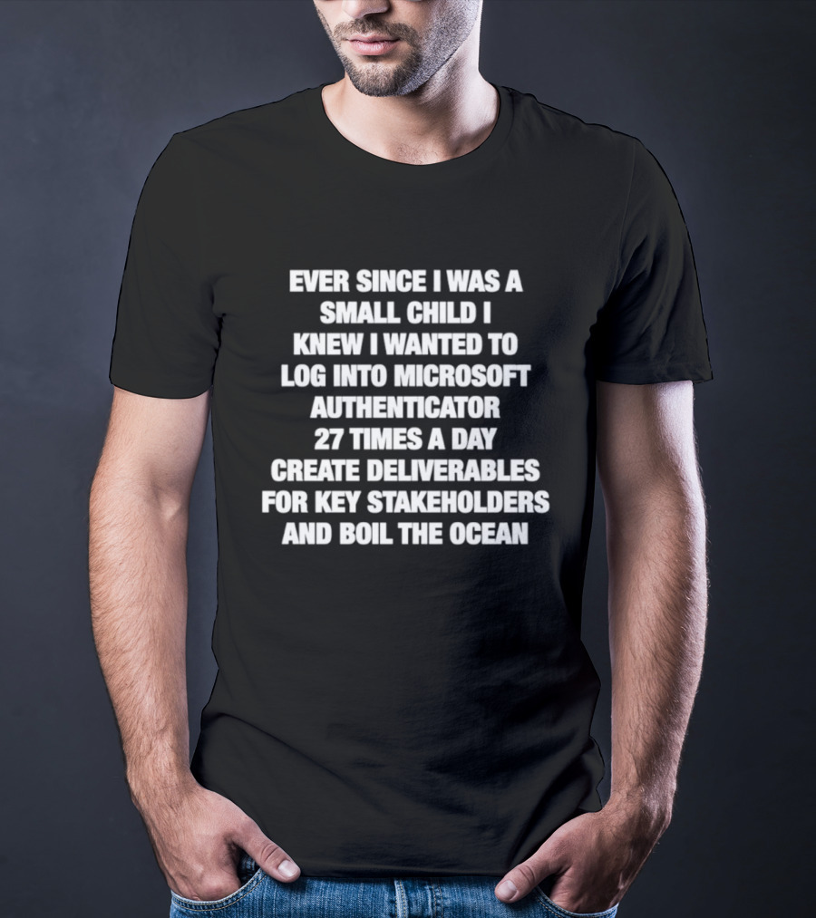 Ever Since I Was A Small Child I Knew I Wanted To Log Into Microsoft Authenticator 27 Times A Day T-Shirt