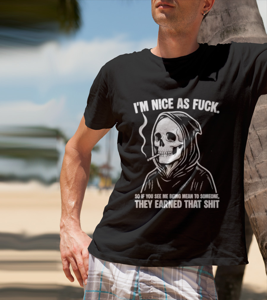 Grim Reaper Smoking I'm Nice As Fuck So If You See Me Being Mean To Someone They Earned That Shit T-Shirt