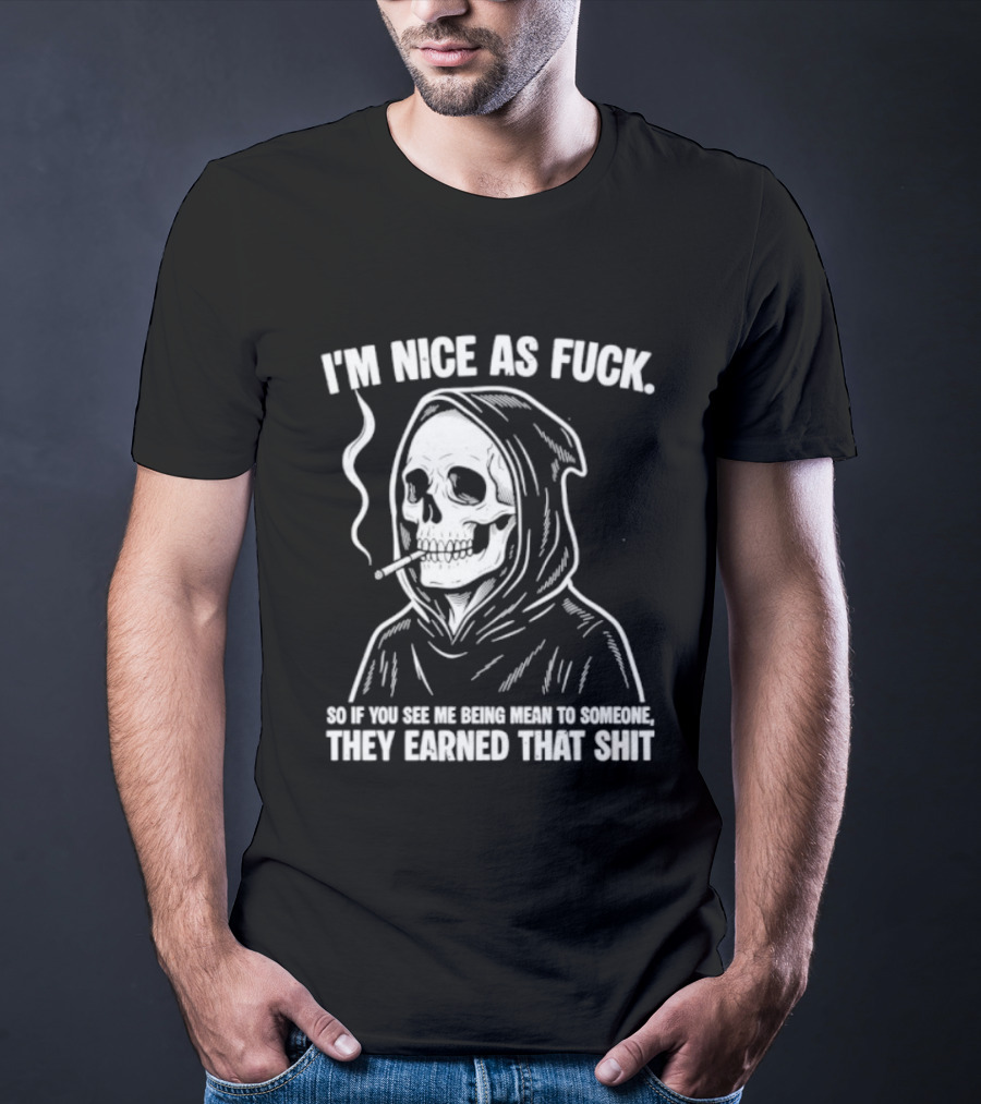 Grim Reaper Smoking I'm Nice As Fuck So If You See Me Being Mean To Someone They Earned That Shit T-Shirt