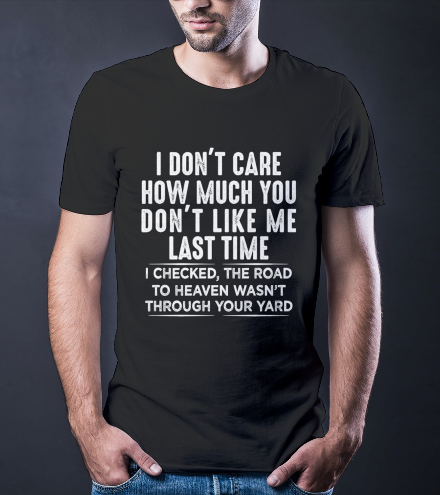 I Don't Care How Much You Don't Like Me Last Time I Checked The Road To Heaven Wasn't Through Your Yard T-Shirt