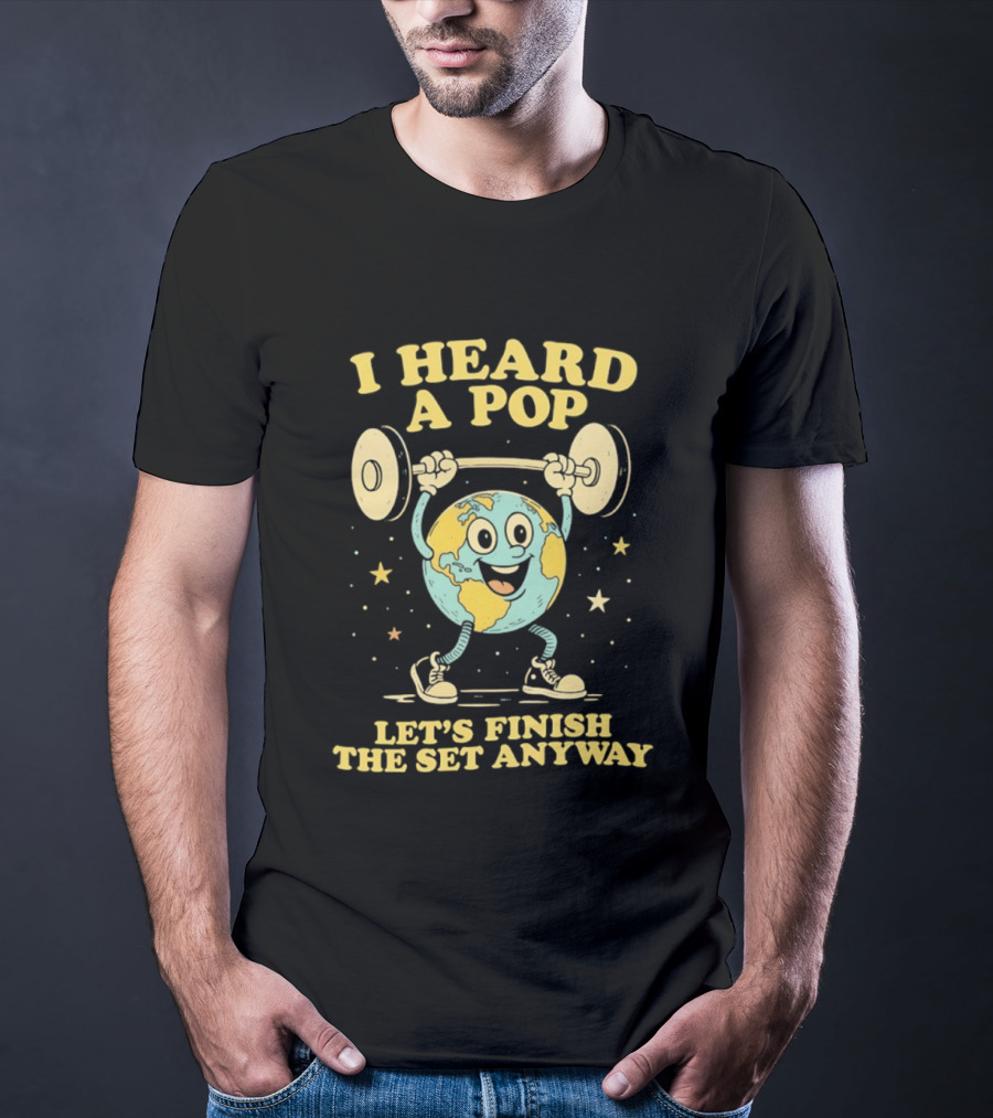 I Heard A Pop Earth Lifting Weights Let's Finish The Set Anyway T-Shirt
