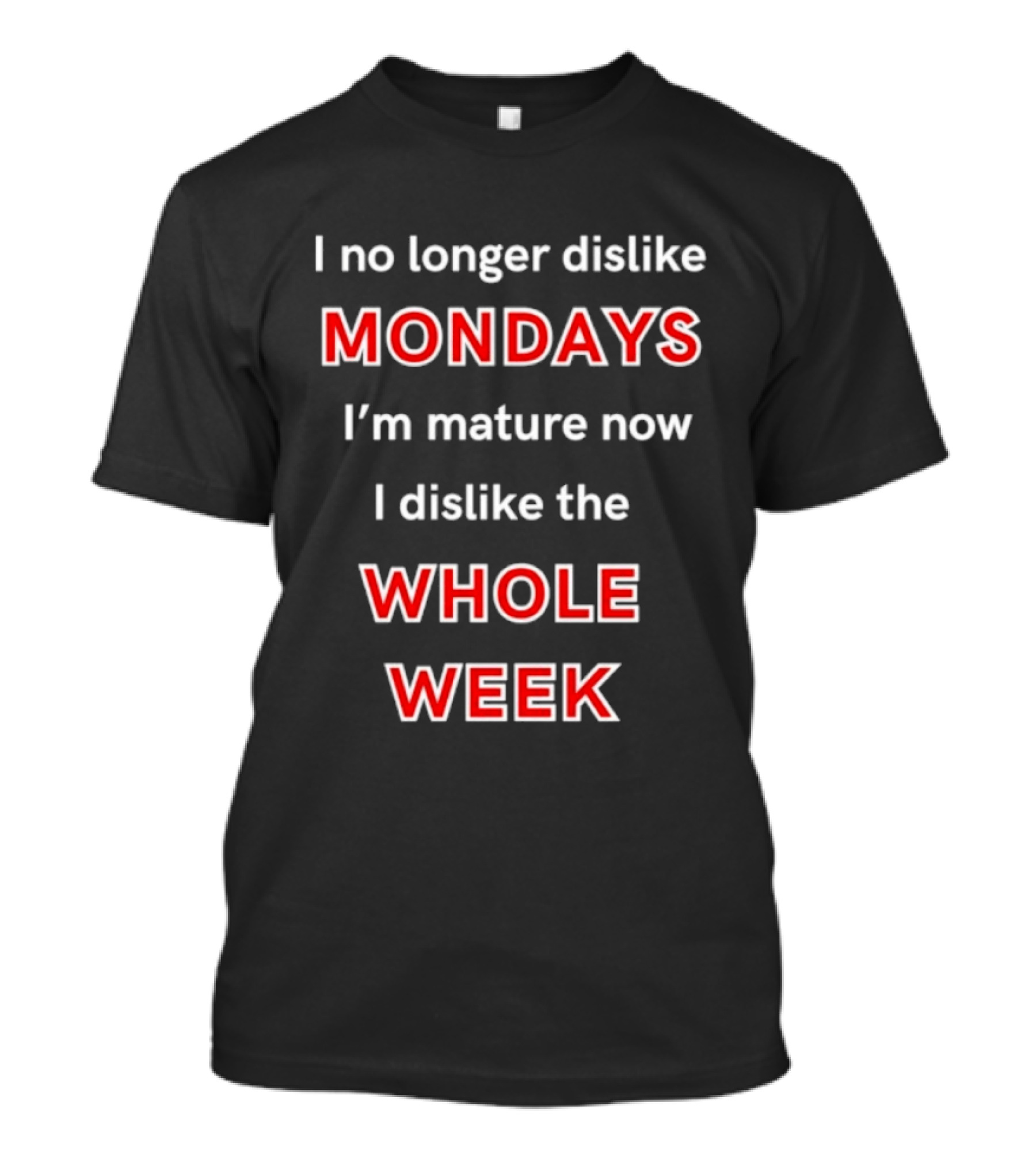 I No Longer Dislike Mondays I'm Mature Now I Dislike The Whole Week T-Shirt