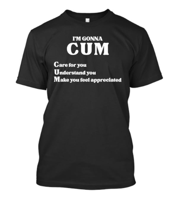 I'm Gonna Cum Care For You Understand You Make You Feel Appreciated T-Shirt