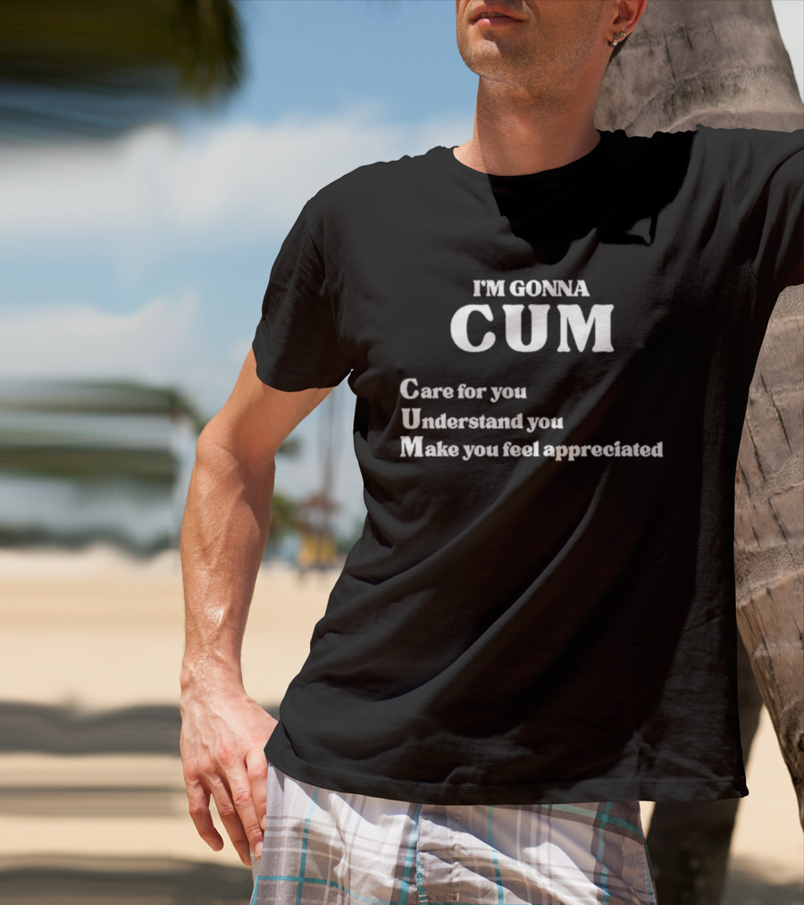 I'm Gonna Cum Care For You Understand You Make You Feel Appreciated T-Shirt