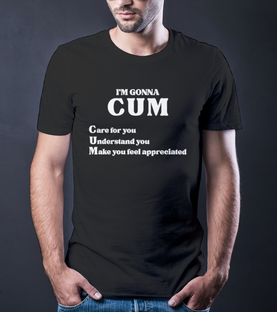 I'm Gonna Cum Care For You Understand You Make You Feel Appreciated T-Shirt