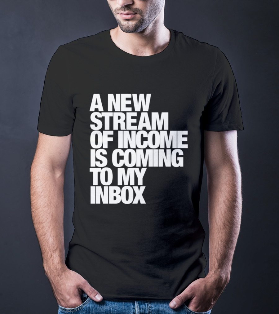 A New Stream Of Income Is Coming To My Inbox T-Shirt
