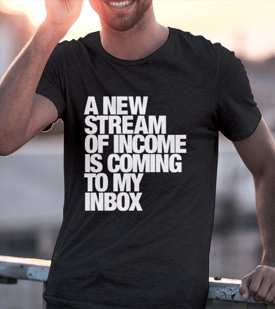 A New Stream Of Income Is Coming To My Inbox T-Shirt