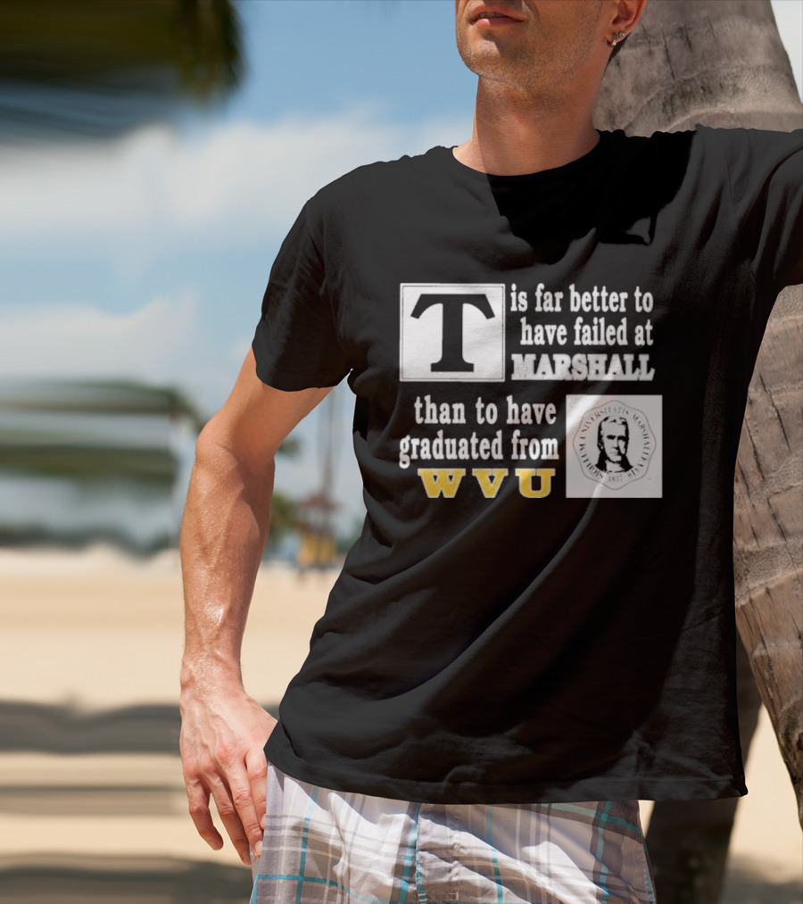 T Is Far Better To Have Failed At Marshall Than To Have Graduated From WVU T-Shirt