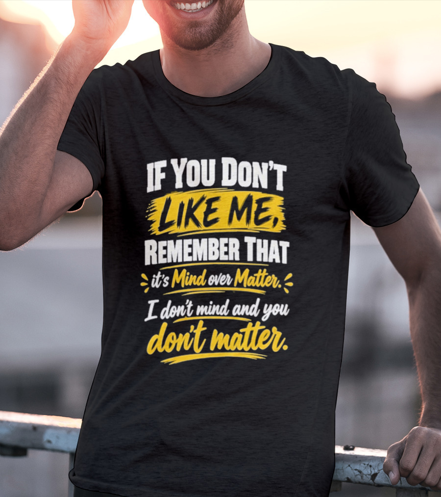 If You Don't Like Me Remember That It's Mind Over Matter I Don't Mind And You Don't Matter T-Shirt