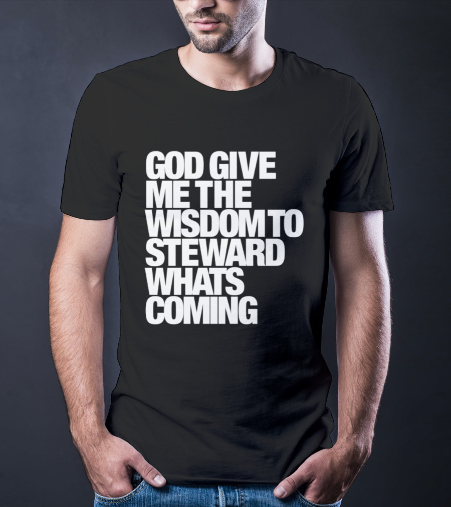 God Give Me The Wisdom To Steward What's Coming T-Shirt