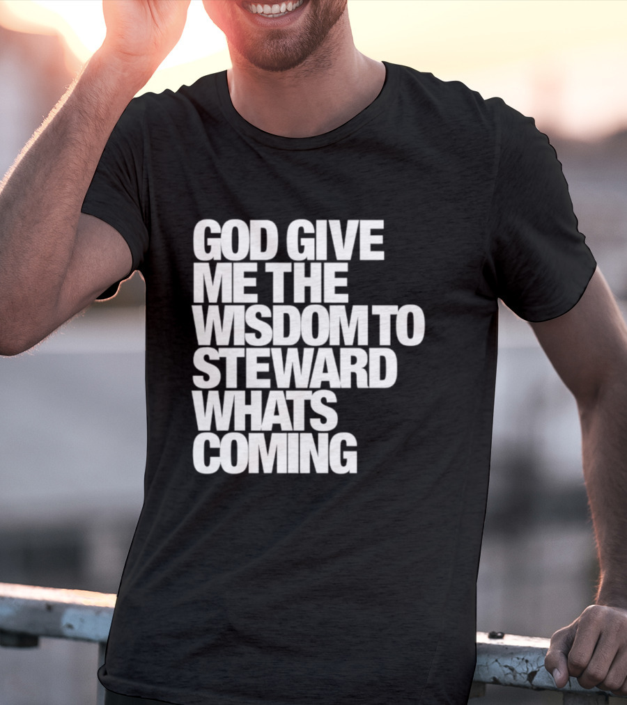 God Give Me The Wisdom To Steward What's Coming T-Shirt