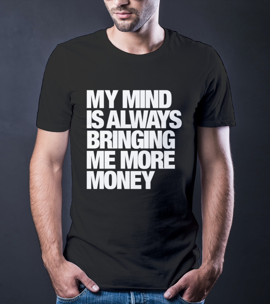My Mind Is Always Bringing Me More Money T-Shirt