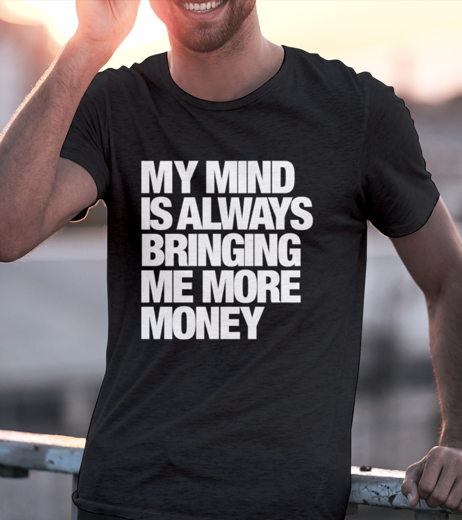 My Mind Is Always Bringing Me More Money T-Shirt