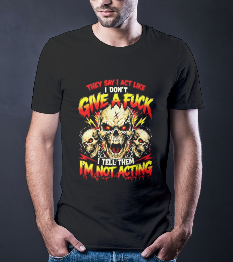 Skull They Say I Act Like I Don't Give A Fuck I Tell Them I'm Not Acting T-Shirt