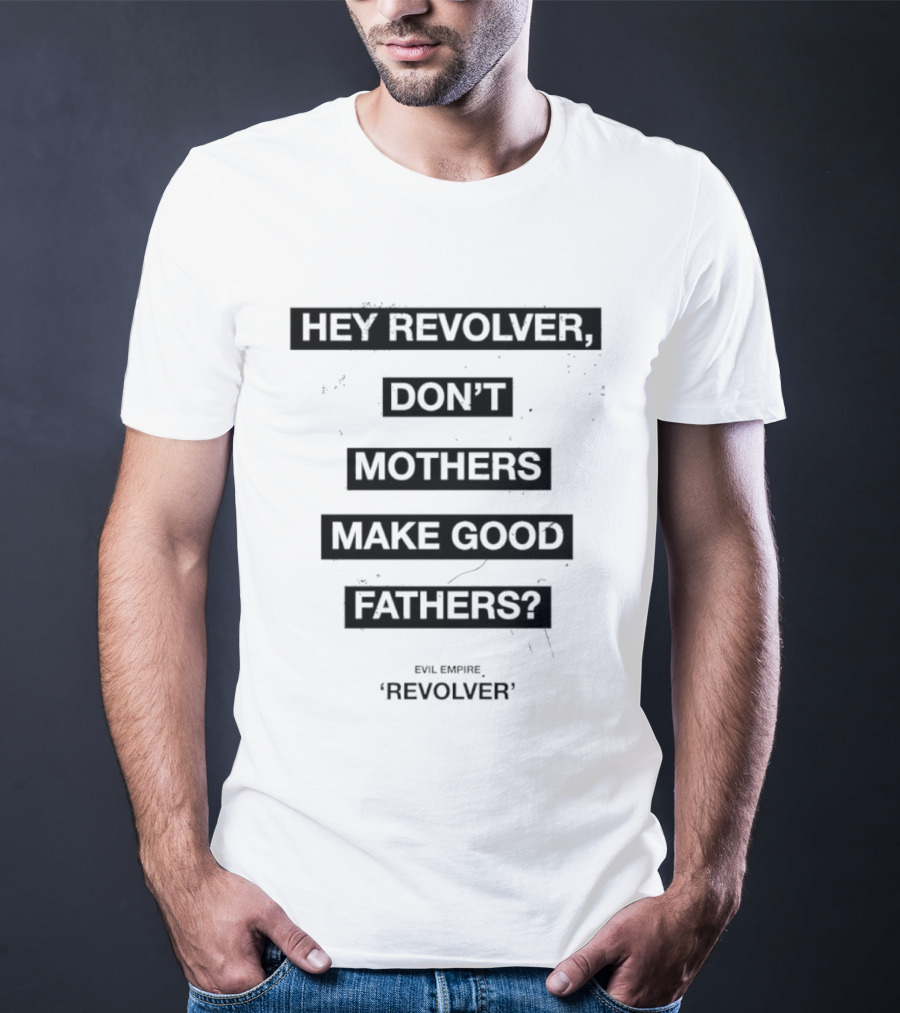 Hey Revolver Don't Mothers Make Good Fathers Evil Empire Revolver T-Shirt