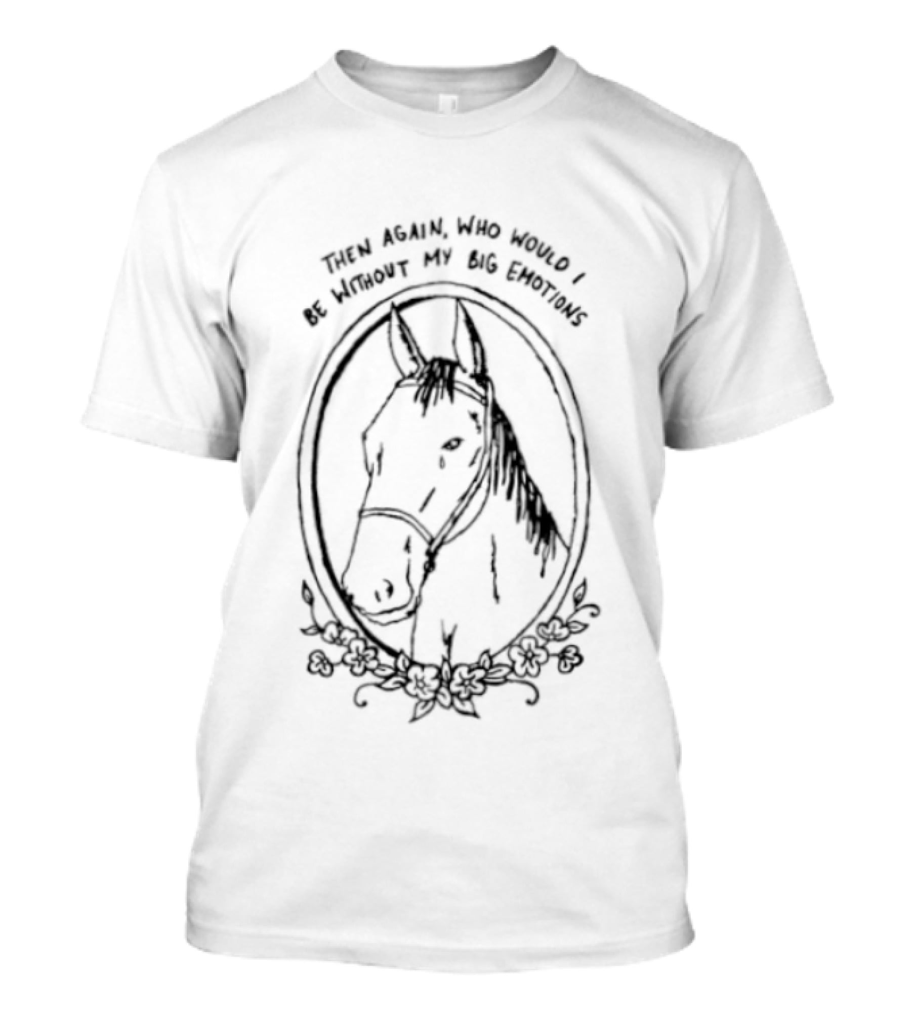 Horse Then Again Who Would I Be Without My Big Emotions T-Shirt