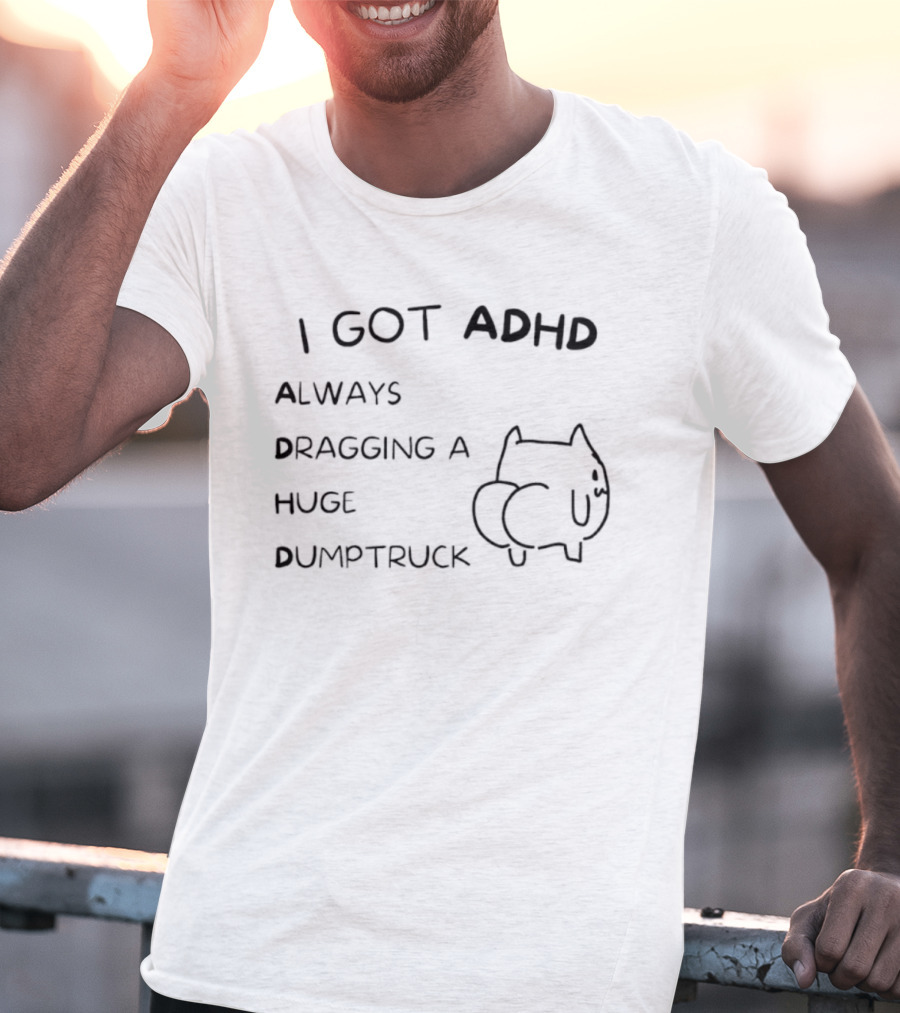 I Got ADHD Always Dragging A Huge Dumptruck Cat Humor T-Shirt