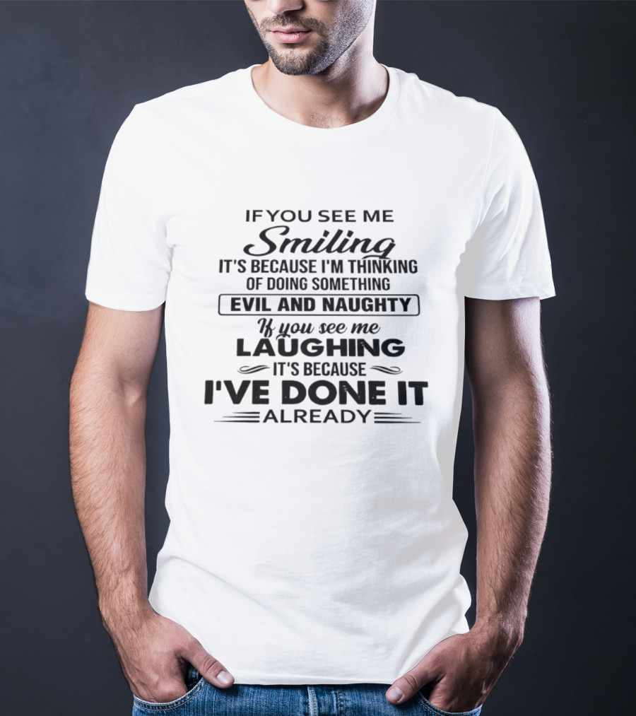 If You See Me Smiling It's Because I'm Thinking Of Doing Something Evil And Naughty If You See Me Laughing It's Because I've Done It Already T-Shirt