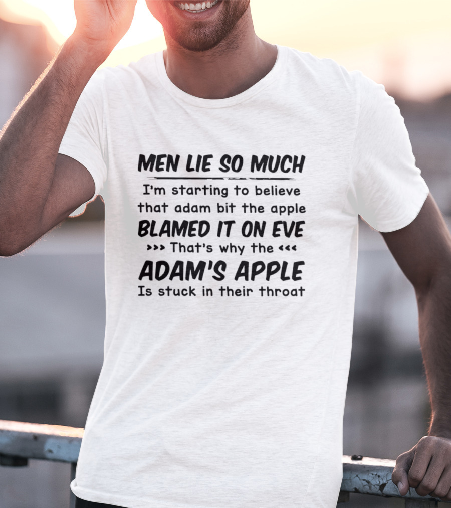 Men Lie So Much I'm Starting To Believe Adam Bit The Apple Blamed It On Eve That's Why The Adam's Apple Is Stuck In Their Throat T-Shirt