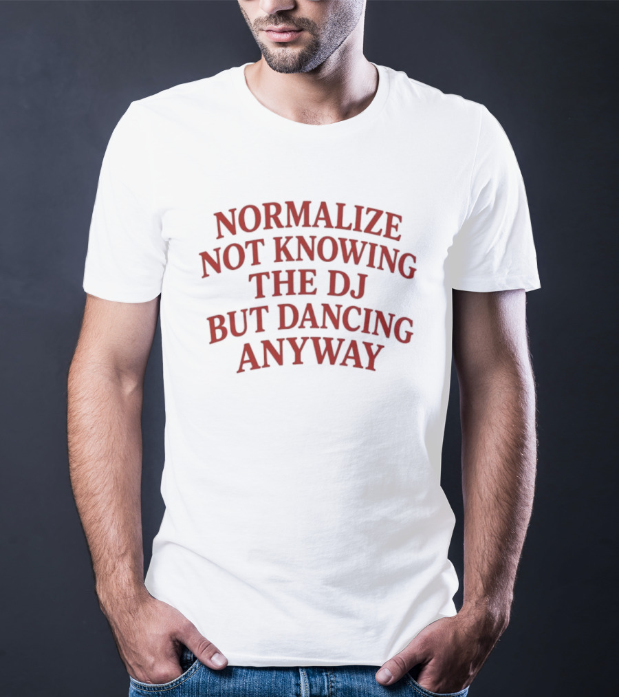 Normalize Not Knowing The DJ But Dancing Anyway Fun Party Vibes T-Shirt