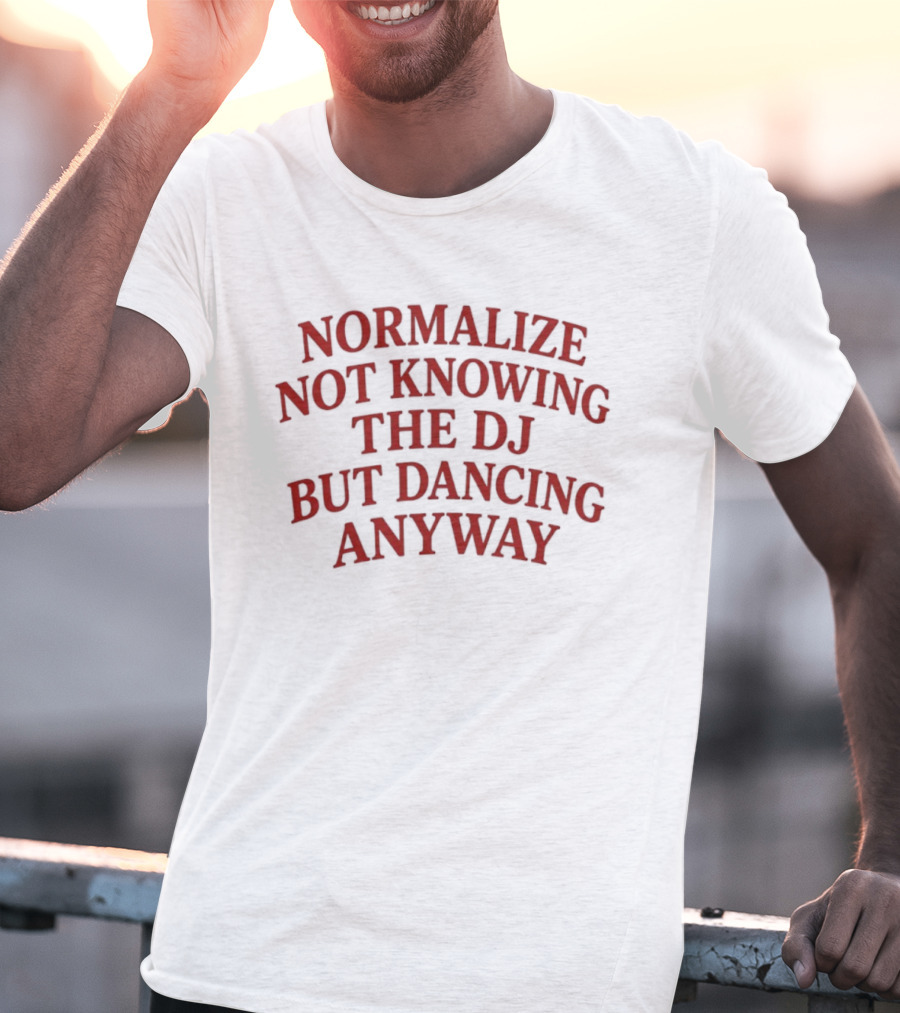 Normalize Not Knowing The DJ But Dancing Anyway Fun Party Vibes T-Shirt